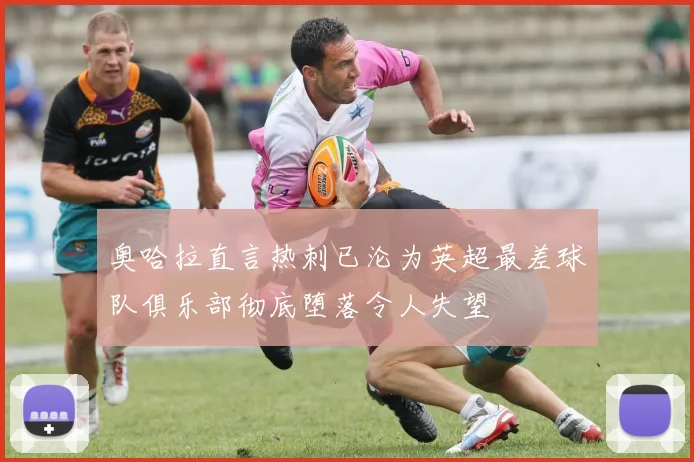 奥哈拉直言热刺已沦为英超最差球队俱乐部彻底堕落令人失望