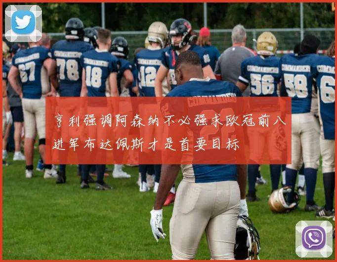 亨利强调阿森纳不必强求欧冠前八进军布达佩斯才是首要目标