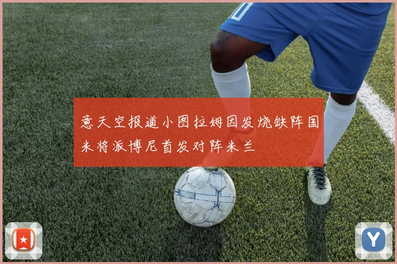 意天空报道小图拉姆因发烧缺阵国米将派博尼首发对阵米兰