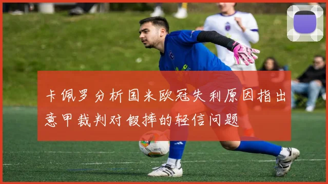 卡佩罗分析国米欧冠失利原因指出意甲裁判对假摔的轻信问题