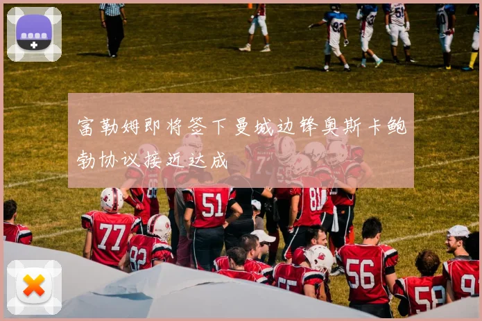 富勒姆即将签下曼城边锋奥斯卡鲍勃协议接近达成