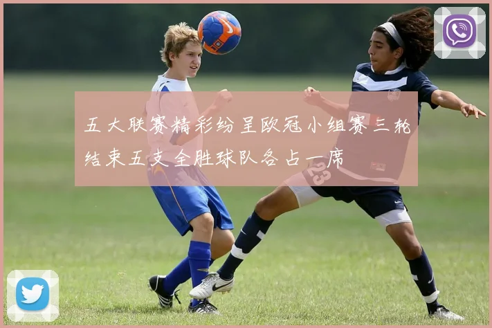 五大联赛精彩纷呈欧冠小组赛三轮结束五支全胜球队各占一席