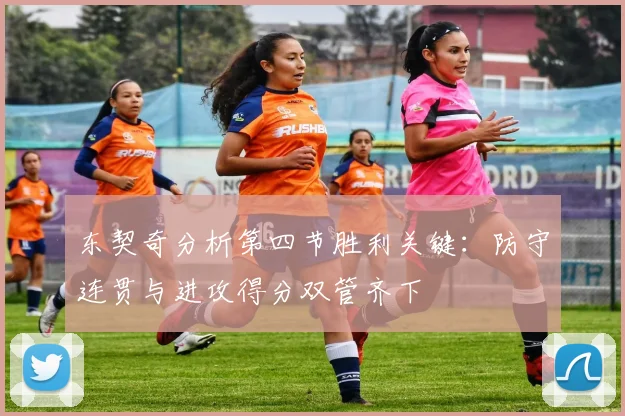 东契奇分析第四节胜利关键：防守连贯与进攻得分双管齐下